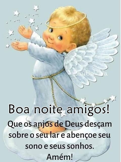 Boa noite amigos os anjos de Deus desçam.