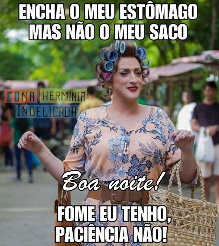 Boa noite fome eu tenho, paciência não.