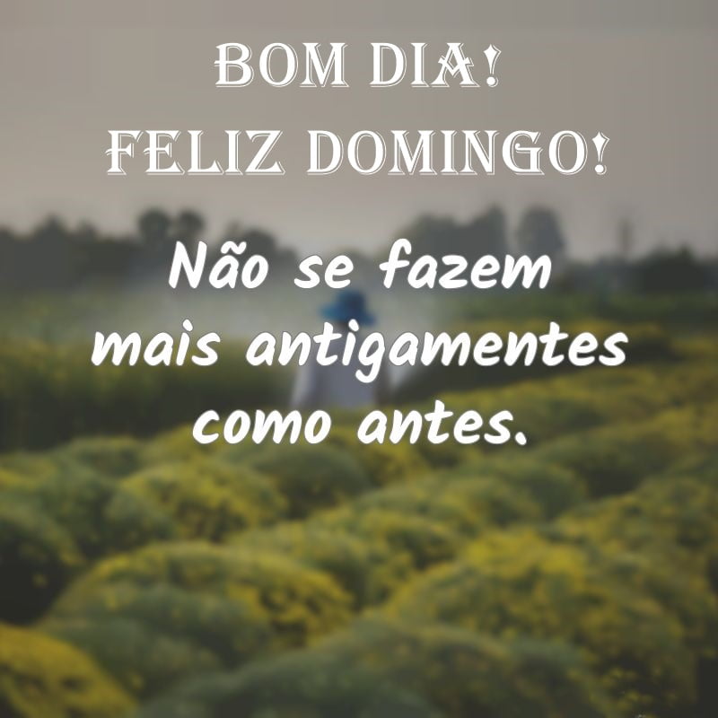 Bom dia domingo antigamentes como antes.