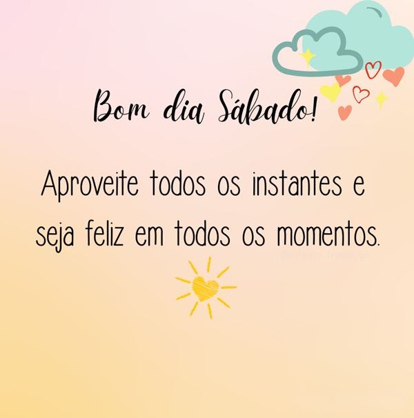 Bom dia sábado aproveite todos os instantes.