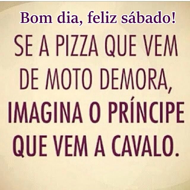 Bom dia sábado se a pizza que vem de moto demora.