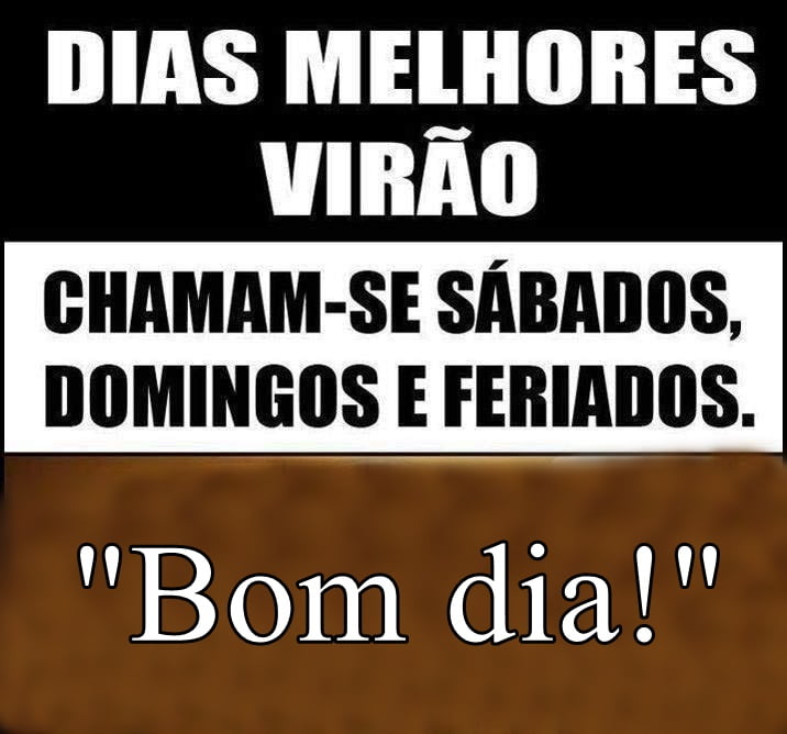 Bom dia sábado dias melhores virão.