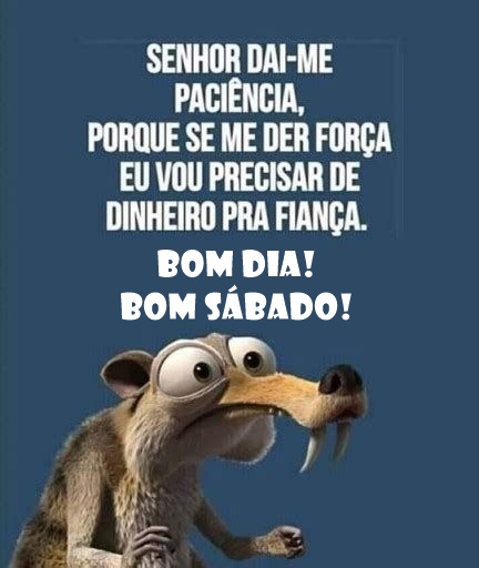 Bom dia sábado dai-me paciência.