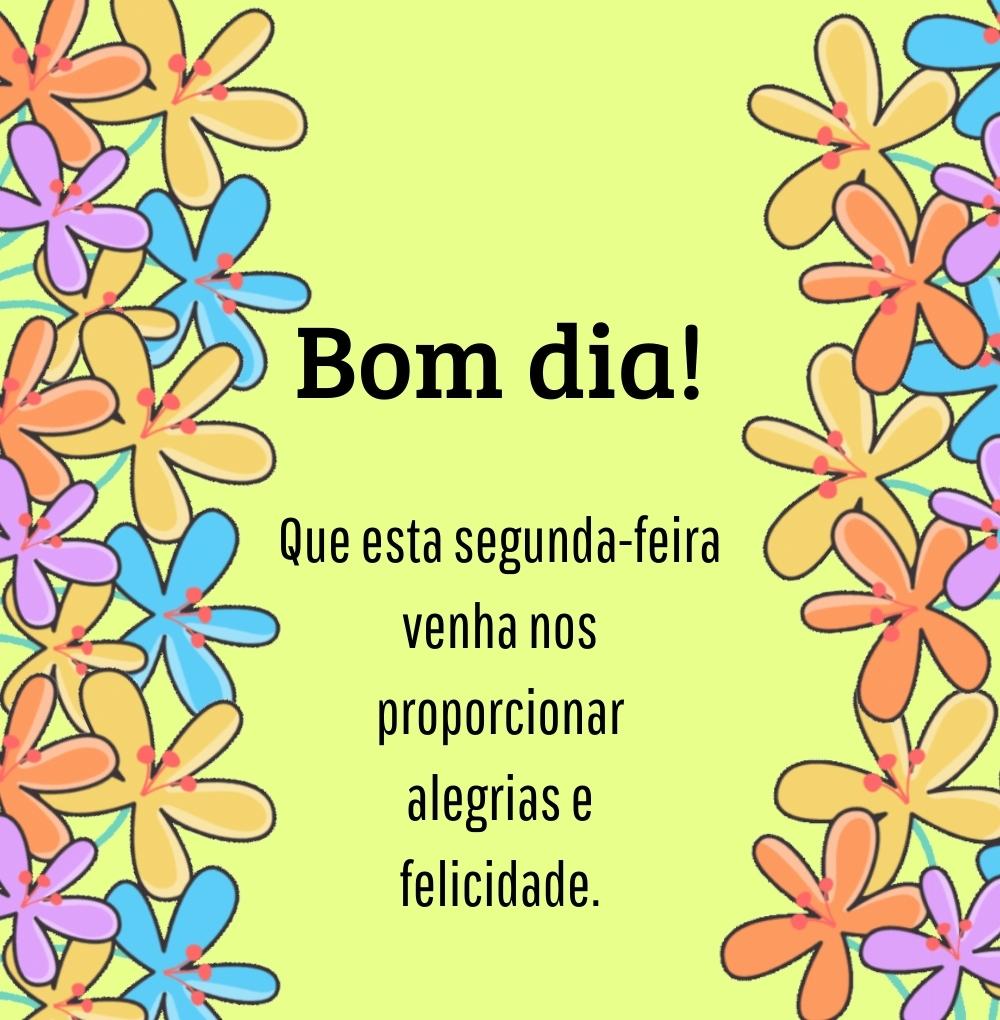 Bom dia segunda-feira alegrias e felicidade.