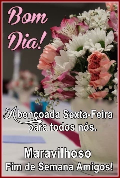 Bom dia sexta-feira maravilhoso fim de semana amigos!