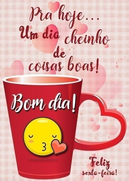 Bom dia sexta-feira um dia cheinho de coisas boas.