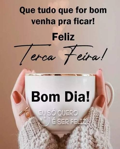 Bom dia terça-feira tudo que for bom venha pra ficar!