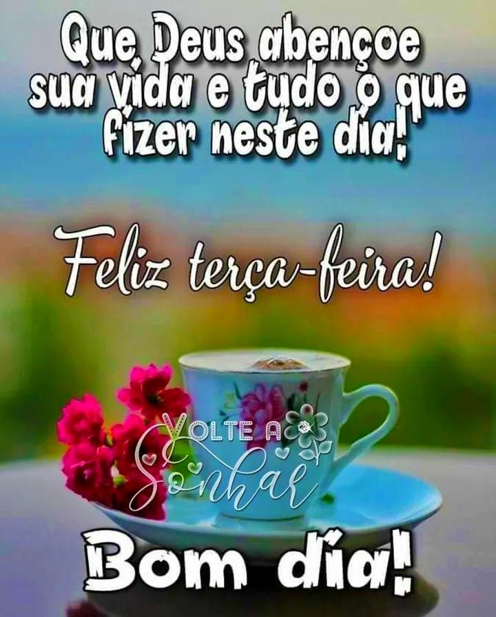 Feliz terça-feira  Deus abençoe sua vida.