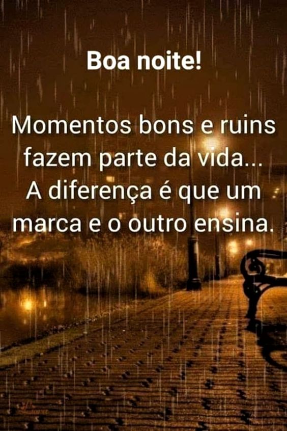 Momentos bons e ruins fazem parte da vida, boa noite!