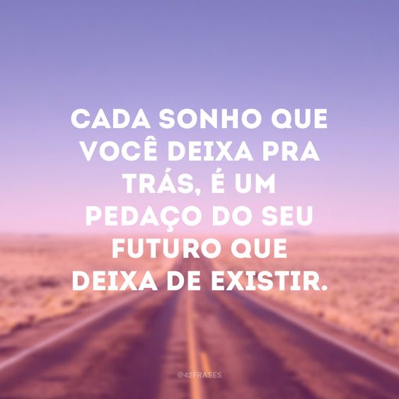 Mensagens de Bom Dia Motivacionais - para seu futuro existir, não deixe seus sonhos para trás.