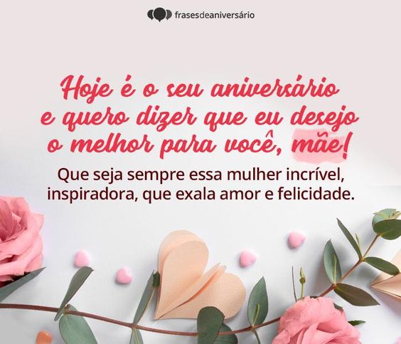 Hoje é o seu aniversário e quero dizer que eu desejo o melhor para você, mãe