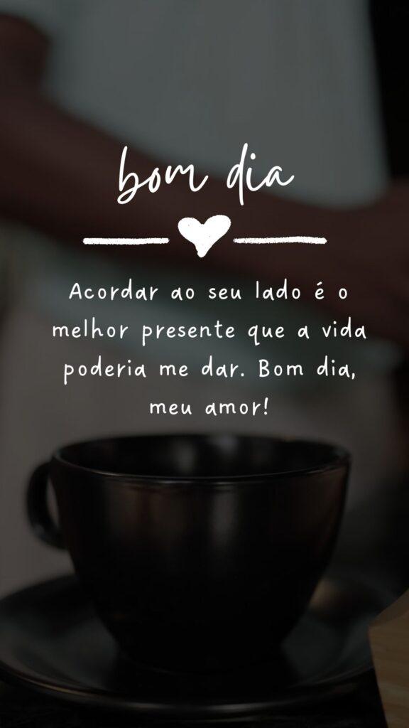 "Acordar ao seu lado é o melhor presente que a vida poderia me dar. Bom dia, meu amor!"