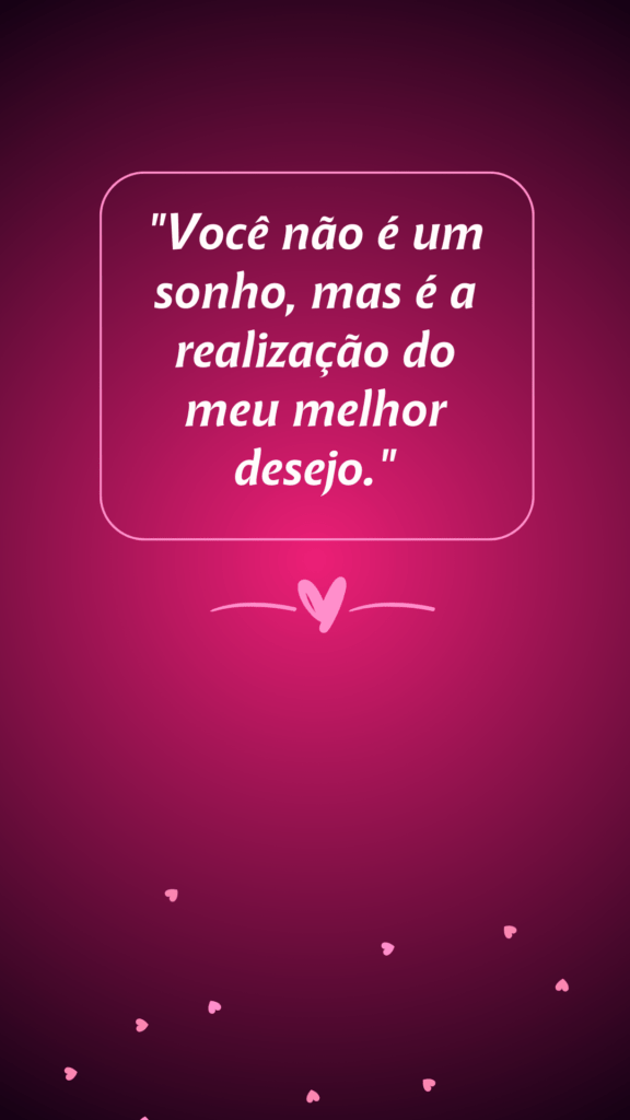 "Você não é um sonho, mas é a realização do meu melhor desejo."