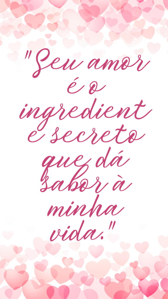 "Seu amor é o ingrediente secreto que dá sabor à minha vida."