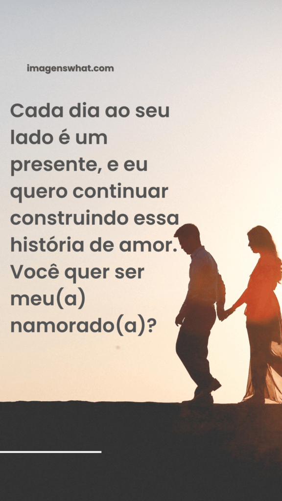 Cada dia ao seu lado é um presente, e eu quero continuar construindo essa história de amor. Você quer ser meu(a) namorado(a)?"